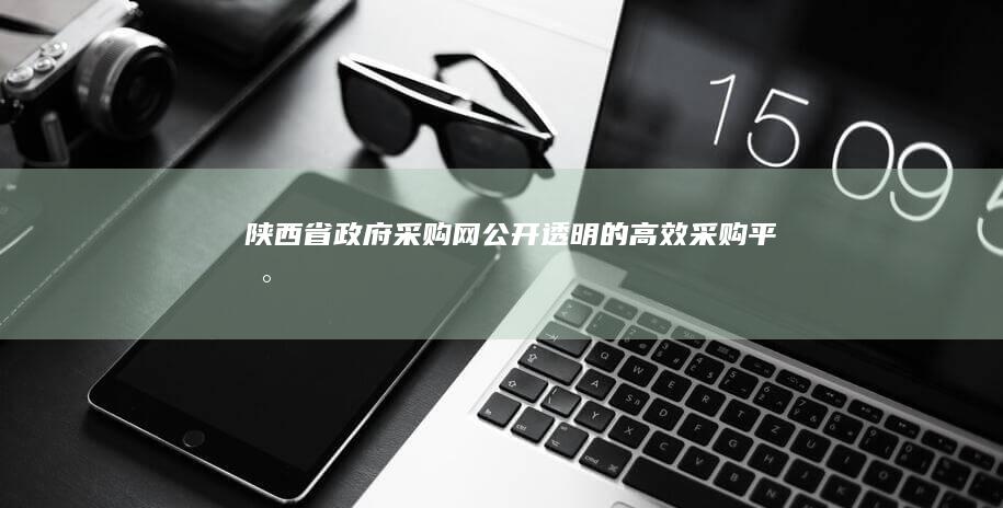 陕西省政府采购网：公开透明的高效采购平台