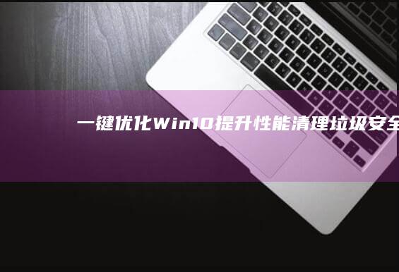 一键优化Win10：提升性能、清理垃圾、安全加速全攻略